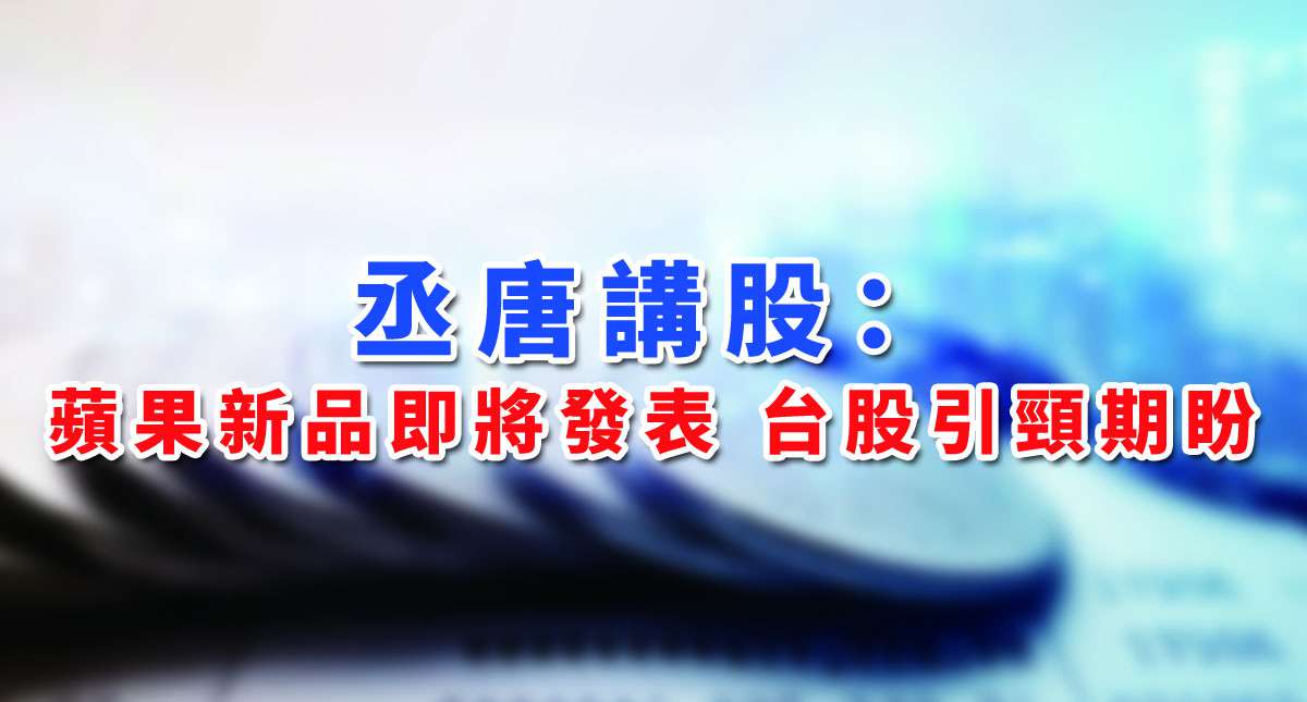 丞唐講股：蘋果新品即將發表 台股引頸期盼