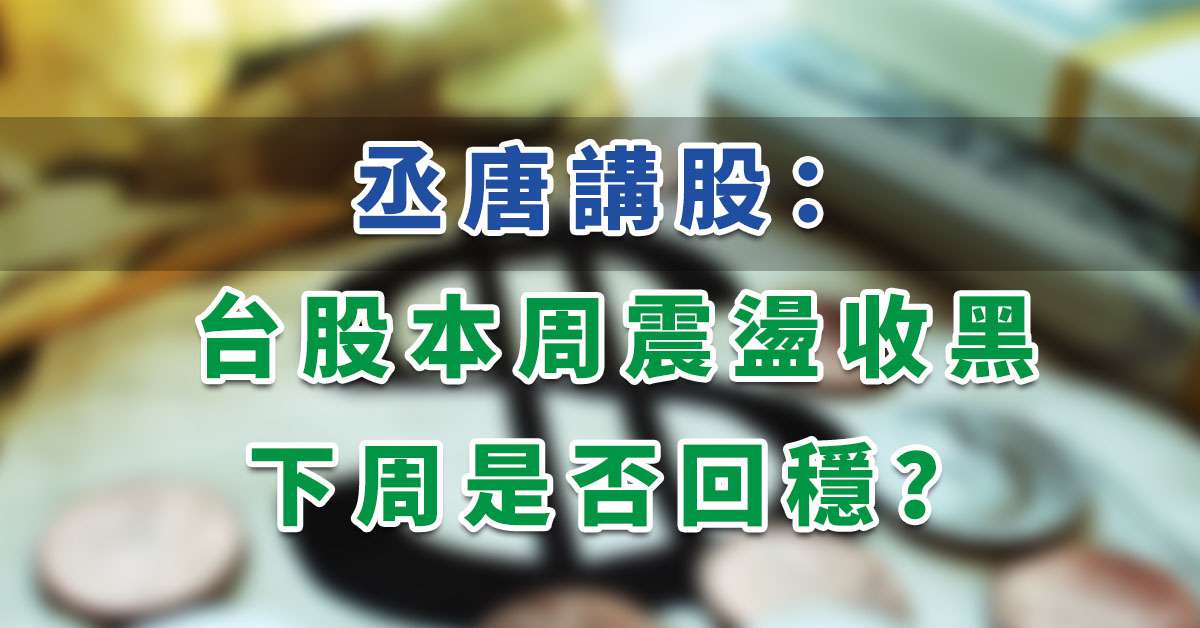 丞唐講股：台股本周震盪收黑 下周是否回穩？
