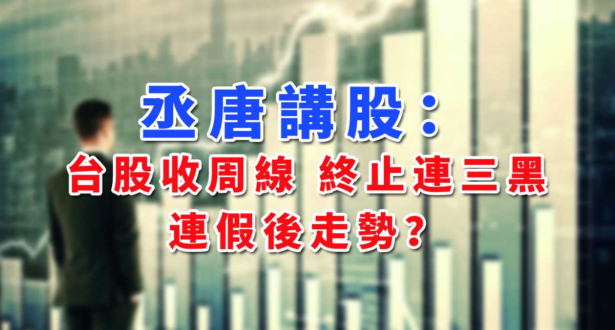 丞唐講股：台股收周線 終止連三黑 連假後走勢？