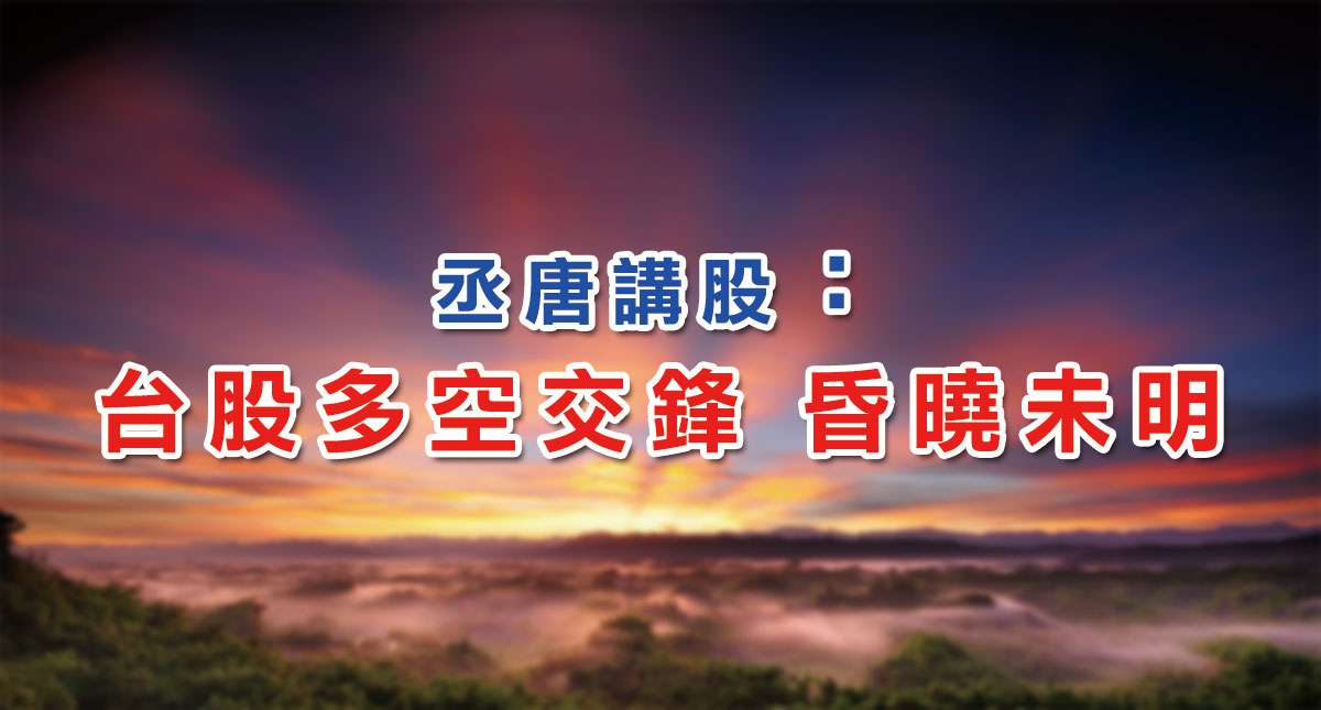 丞唐講股： 台股多空交鋒 昏曉未明