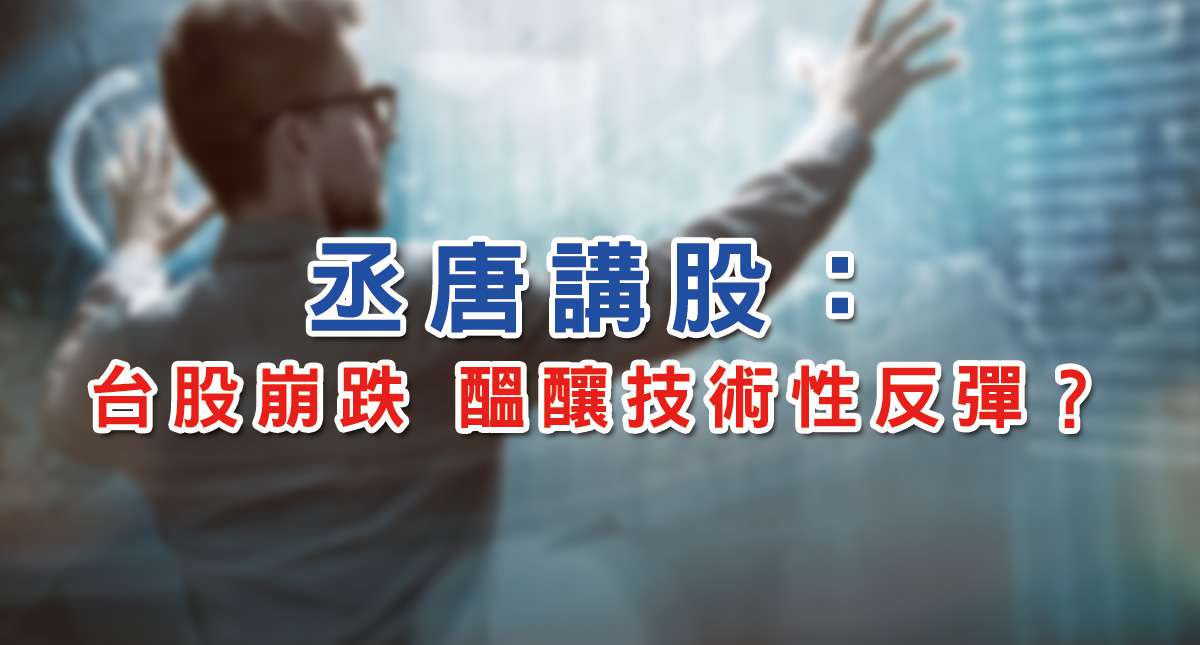 丞唐講股：台股崩跌 醞釀技術性反彈？