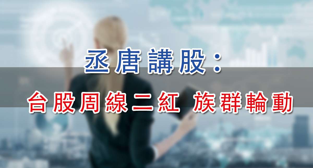 丞唐講股：台股周線二紅 族群輪動