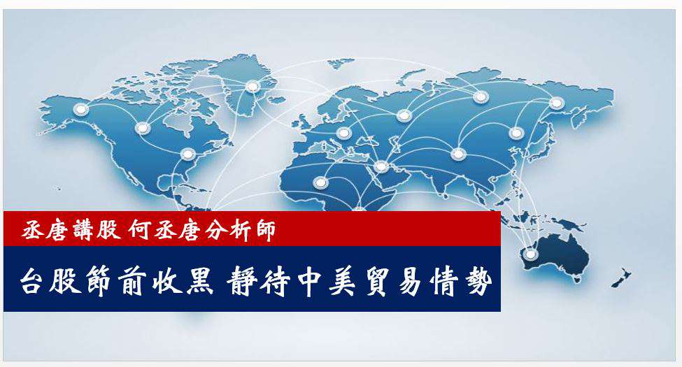 丞唐講股：台股節前收黑 靜待中美貿易情勢