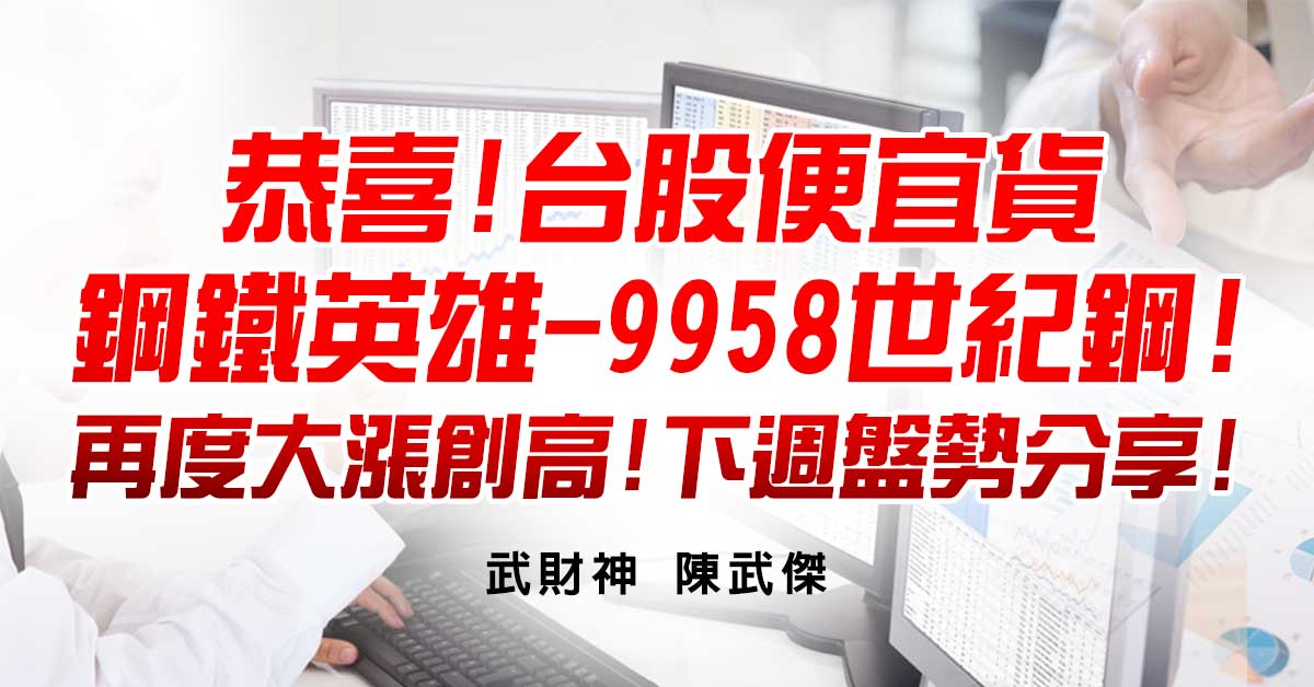 恭喜!台股便宜貨-鋼鐵英雄-9958世紀鋼!再度大漲創高!下週盤勢分享!