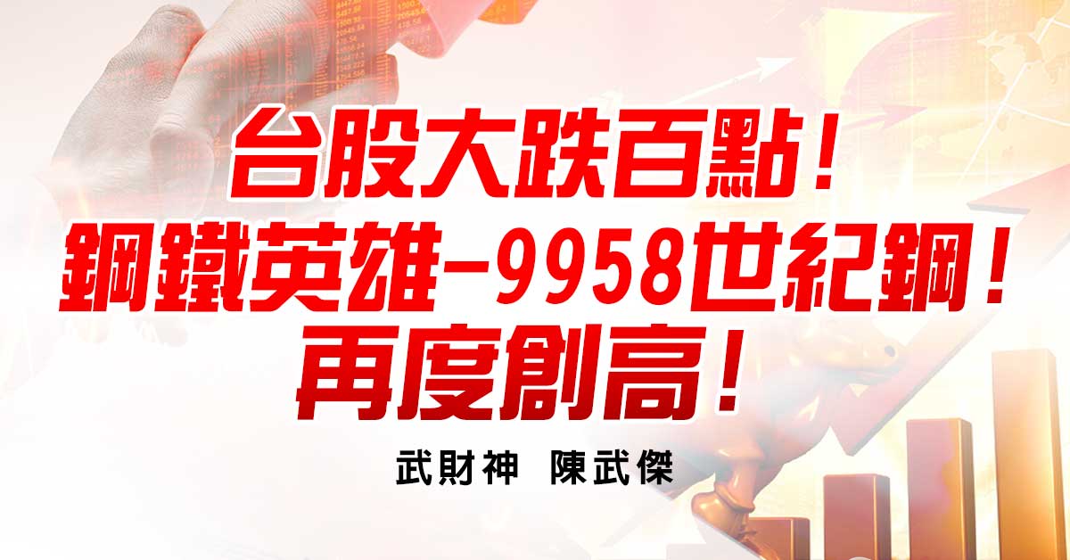 台股大跌百點!鋼鐵英雄-9958世紀鋼!再度創高!