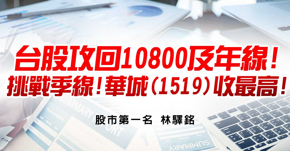 台股攻回10800及年線!挑戰季線!華城(1519)收最高!