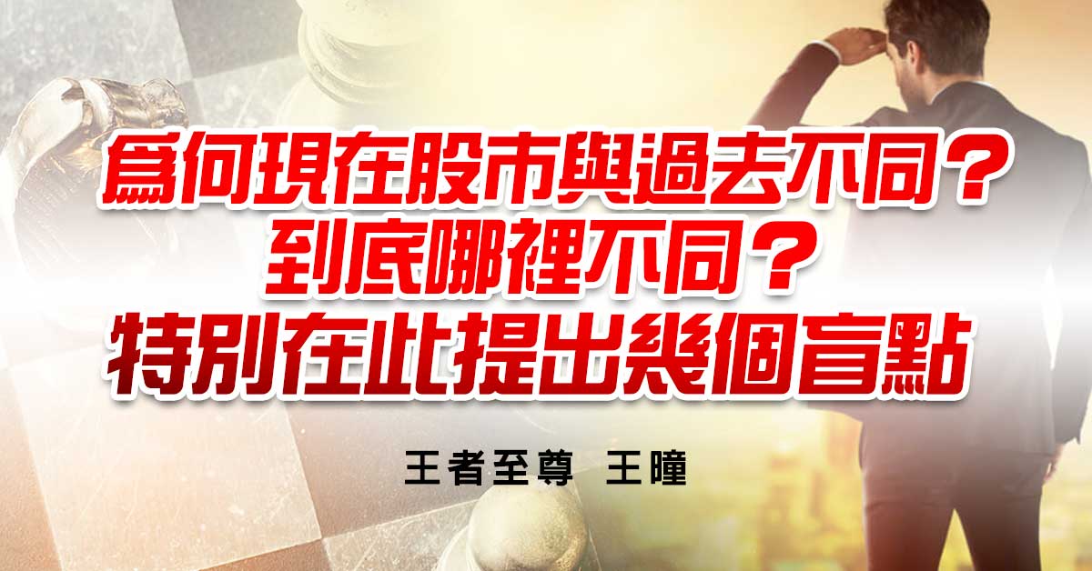 為何現在股市與過去不同？到底哪裡不同？特別在此提出幾個盲點