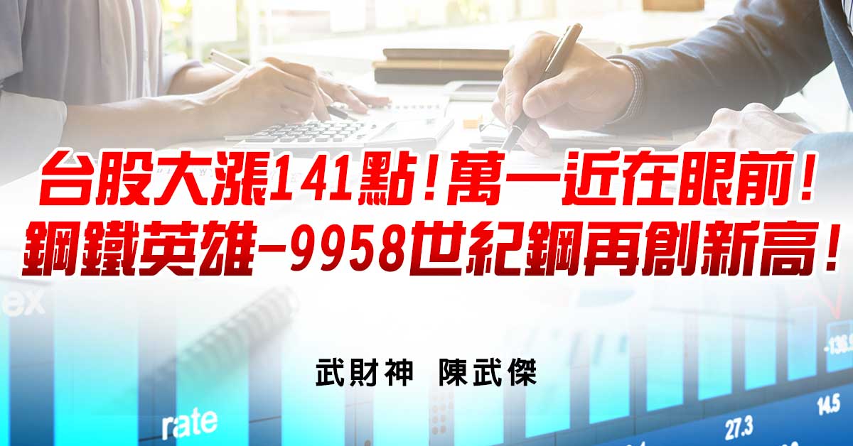 台股大漲141點!萬一近在眼前!鋼鐵英雄-9958世紀鋼再創新高!