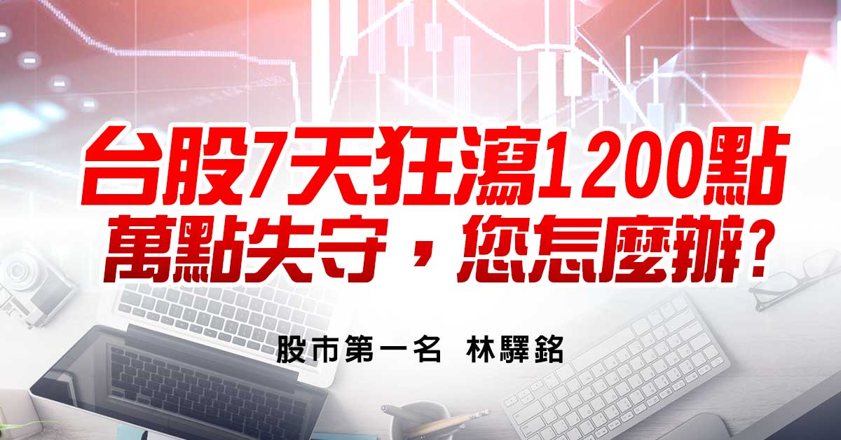 台股7天狂瀉1200點，萬點失守，您怎麼辦?