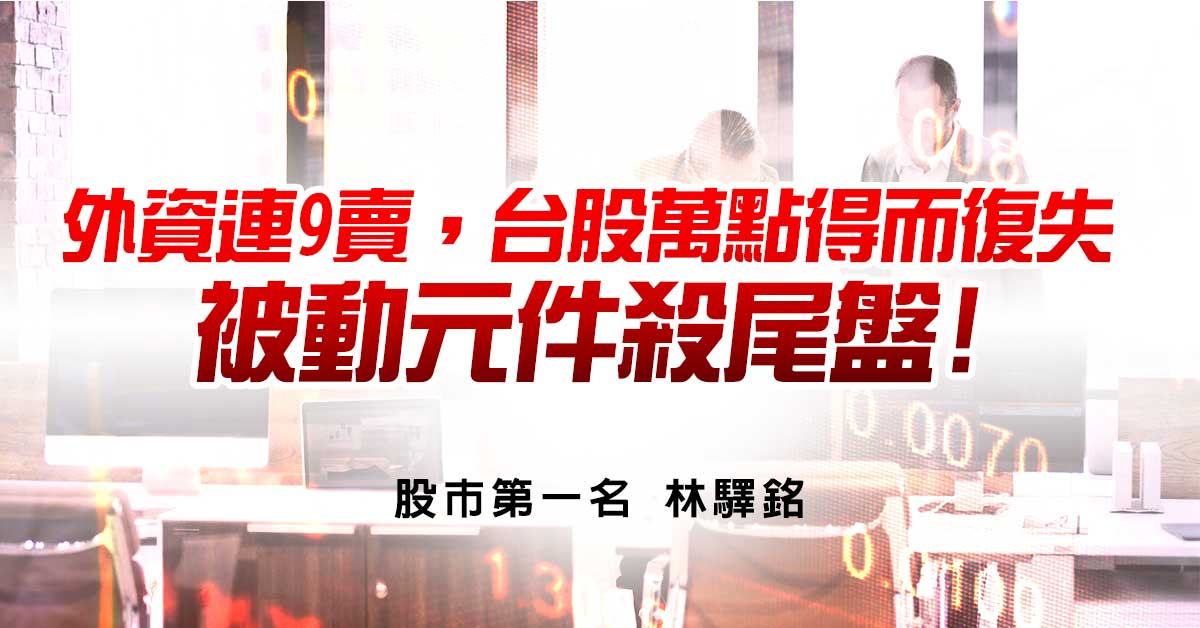 外資連9賣，台股萬點得而復失，被動元件殺尾盤!