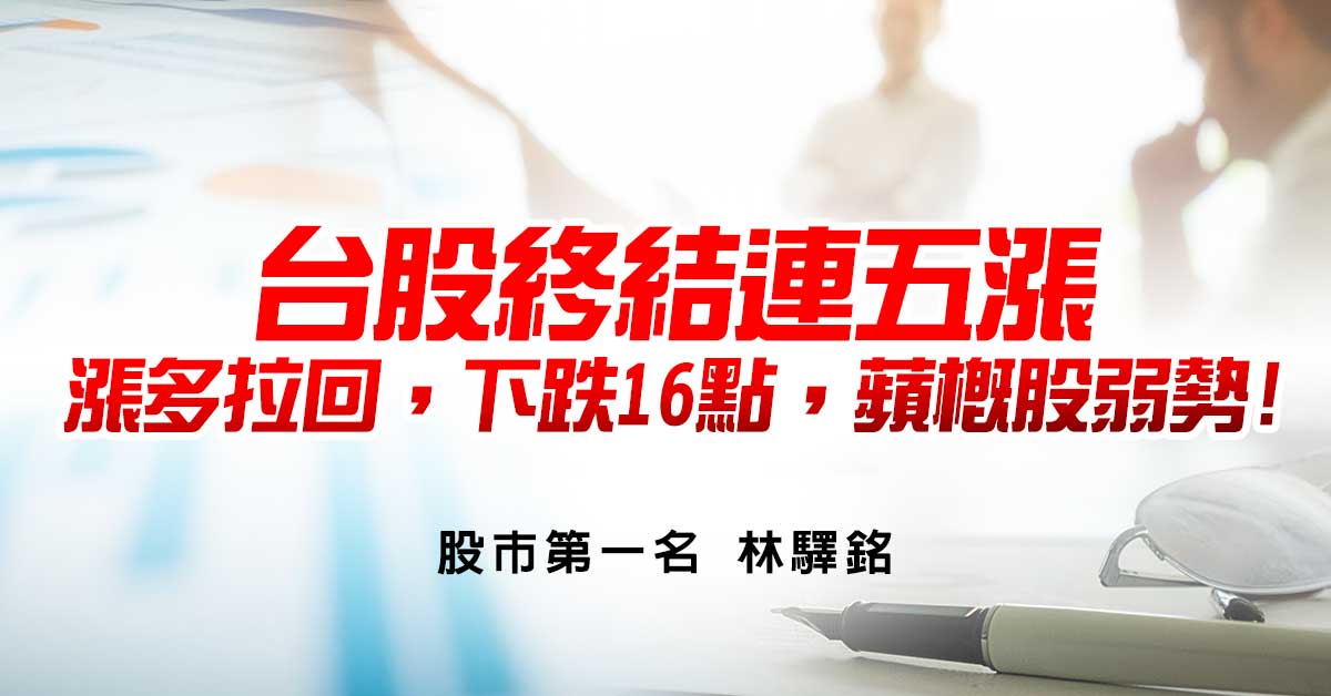 台股終結連五漲，漲多拉回，下跌16點，蘋概股弱勢!