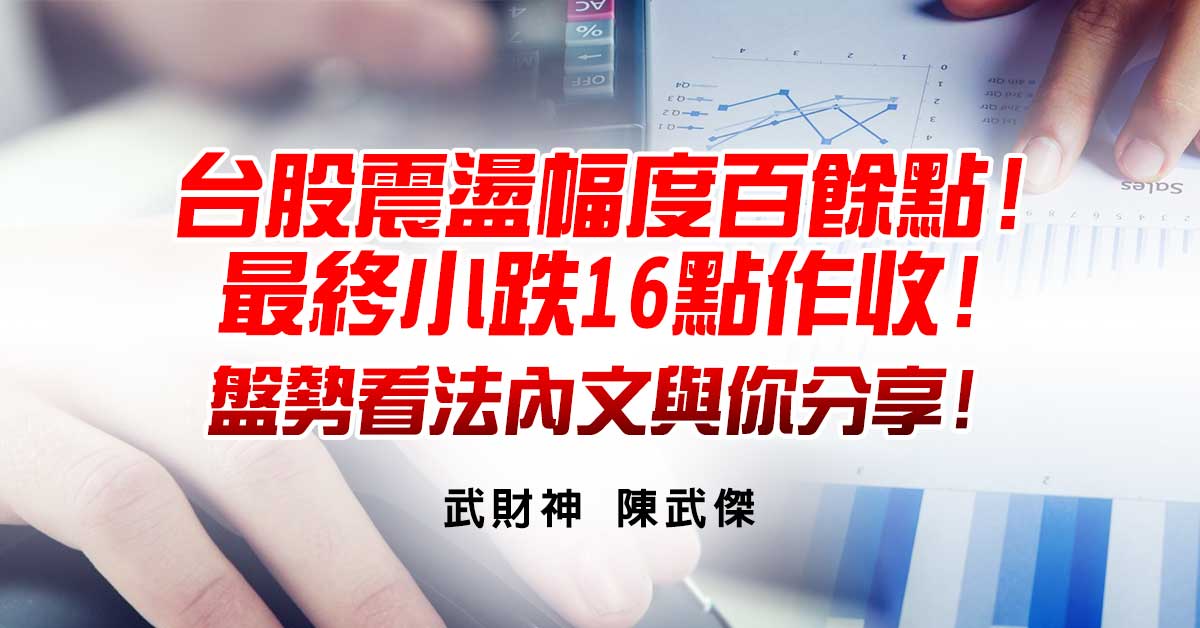 台股震盪幅度百餘點!最終小跌16點作收!盤勢看法內文與你分享!