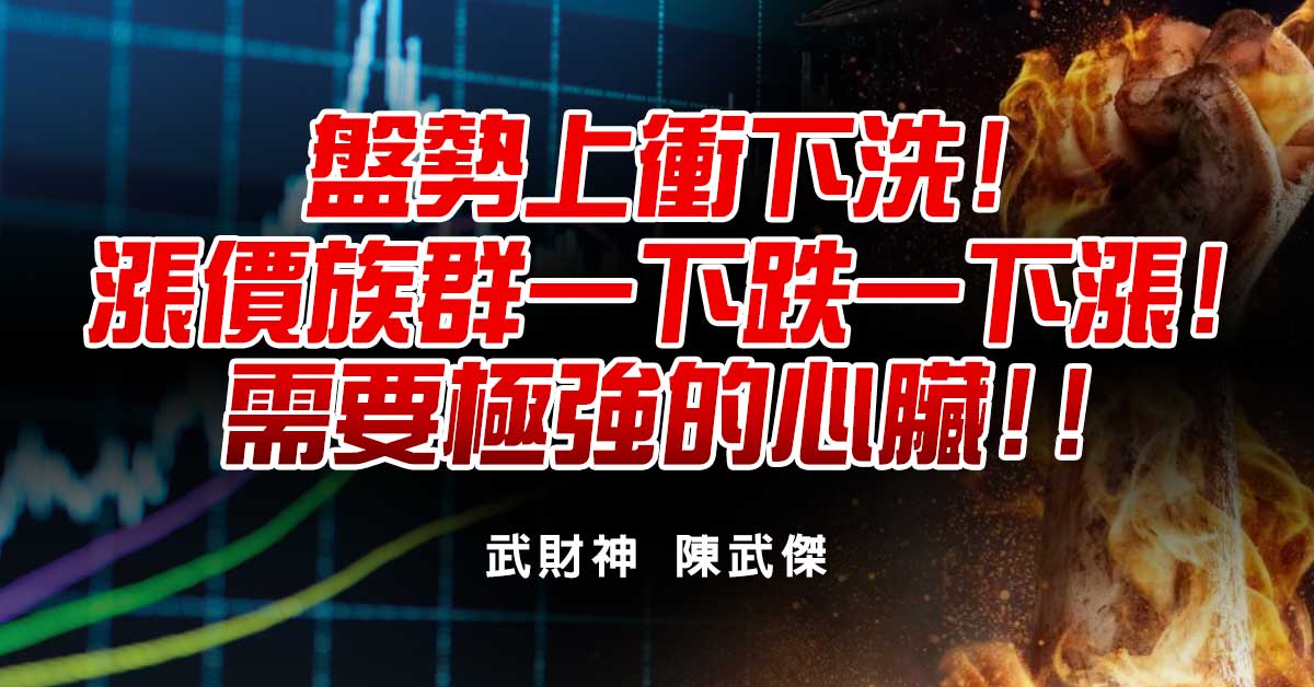 盤勢上衝下洗!漲價族群一下跌一下漲!需要極強的心臟!!