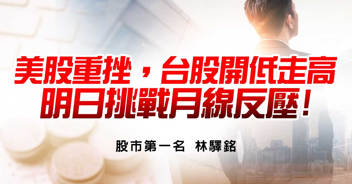 美股重挫，台股開低走高，明日挑戰月線反壓!