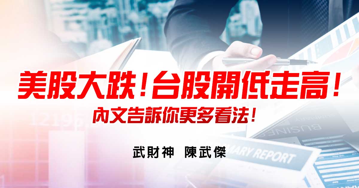 美股大跌!台股開低走高!內文告訴你更多看法!