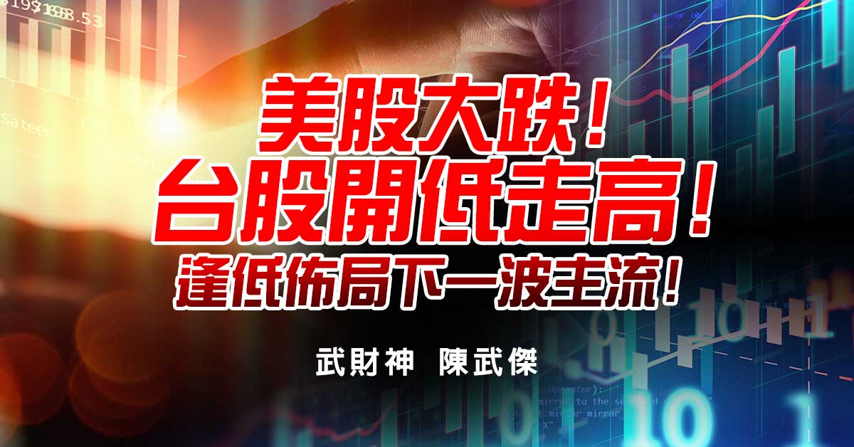 美股大跌!台股開低走高!逢低佈局下一波主流!