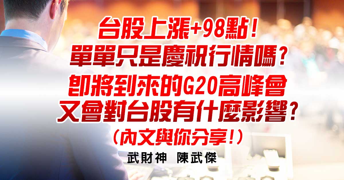 台股上漲+98點!單單只是慶祝行情嗎?即將到來的G20高峰會又會對台股有什麼影響?(內文與你分享!)