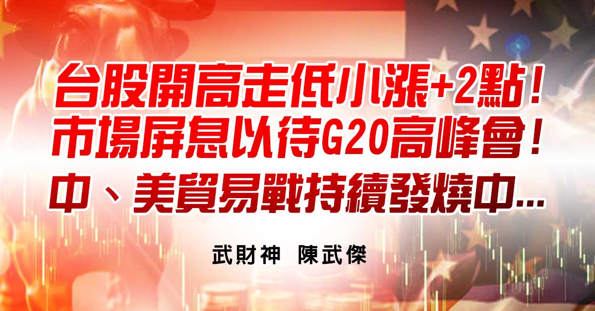 台股開高走低小漲+2點!市場屏息以待G20高峰會!中、美貿易戰持續發燒中...