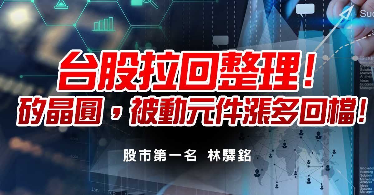 台股拉回整理!矽晶圓，被動元件漲多回檔!