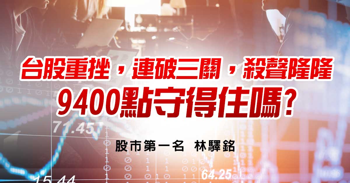 台股重挫，連破三關，殺聲隆隆，9400點守得住嗎?