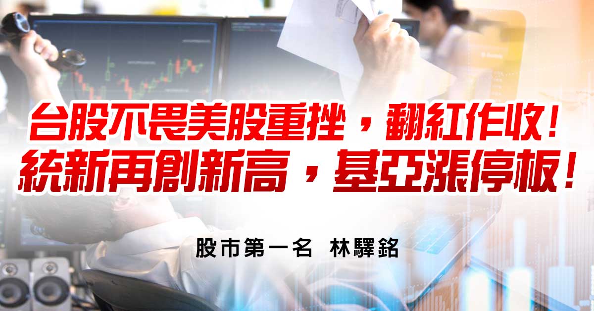 台股不畏美股重挫，翻紅作收! 統新再創新高，基亞漲停板!