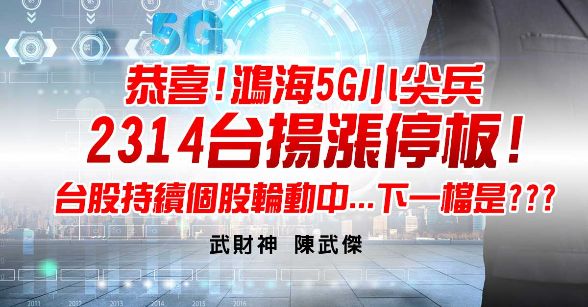 恭喜!鴻海5G小尖兵-2314台揚漲停板!台股持續個股輪動中...下一檔是???