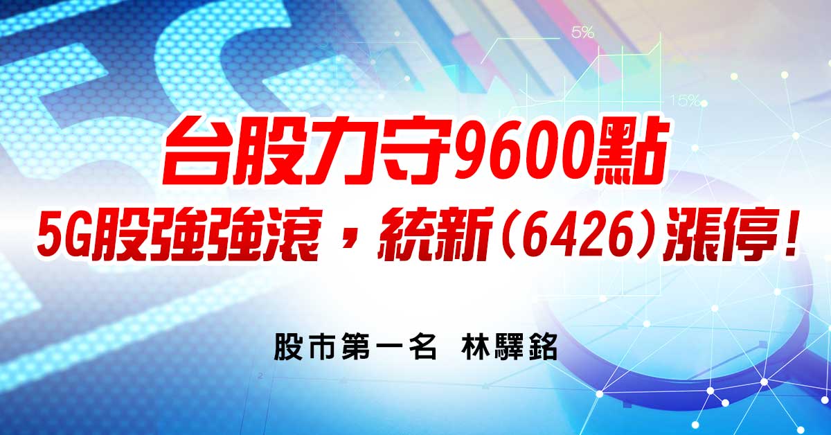 台股力守9600點，5G股強強滾，統新(6426)漲停!