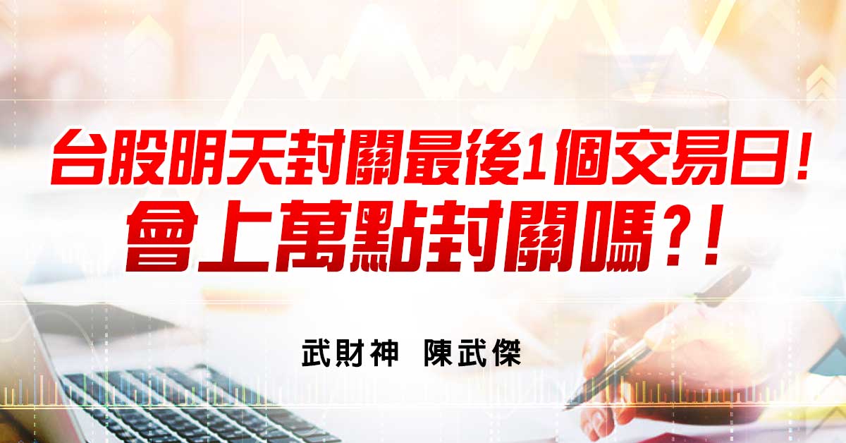 台股明天封關最後1個交易日!會上萬點封關嗎?!