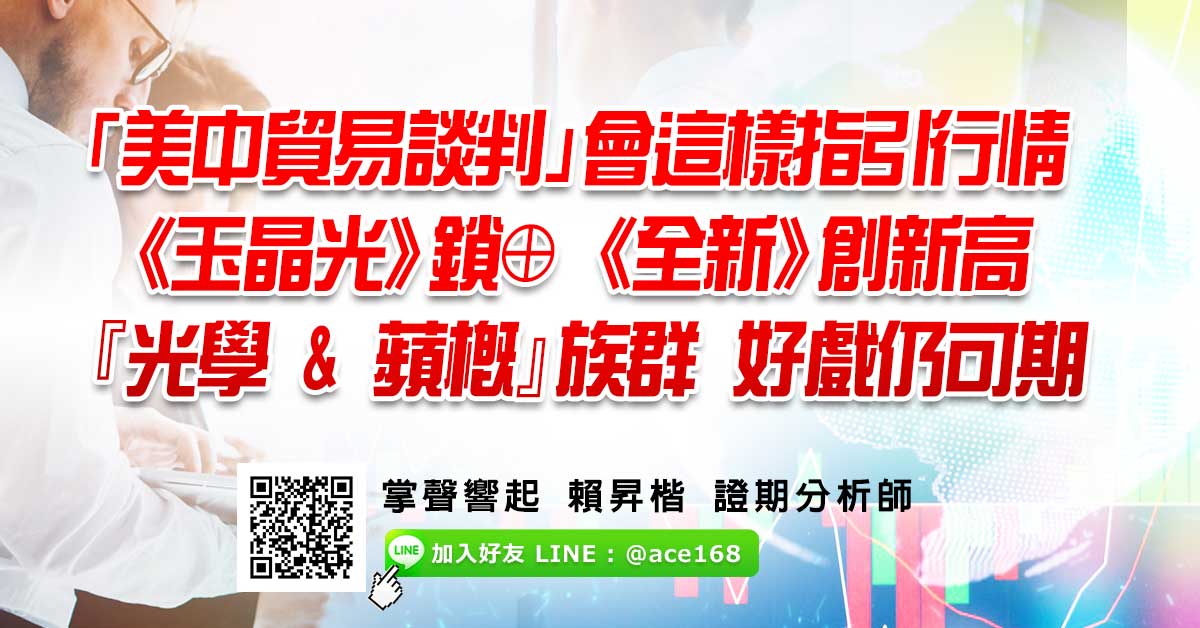 「美中貿易談判」會這樣指引行情 《玉晶光》⊕、《全新》創高 『光學&蘋概』好戲仍可期
