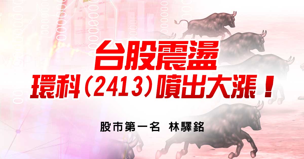 【台股震盪，環科（2413）噴出大漲！】