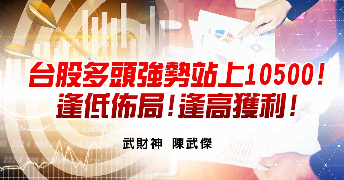 台股多頭強勢站上10500!逢低佈局!逢高獲利!
