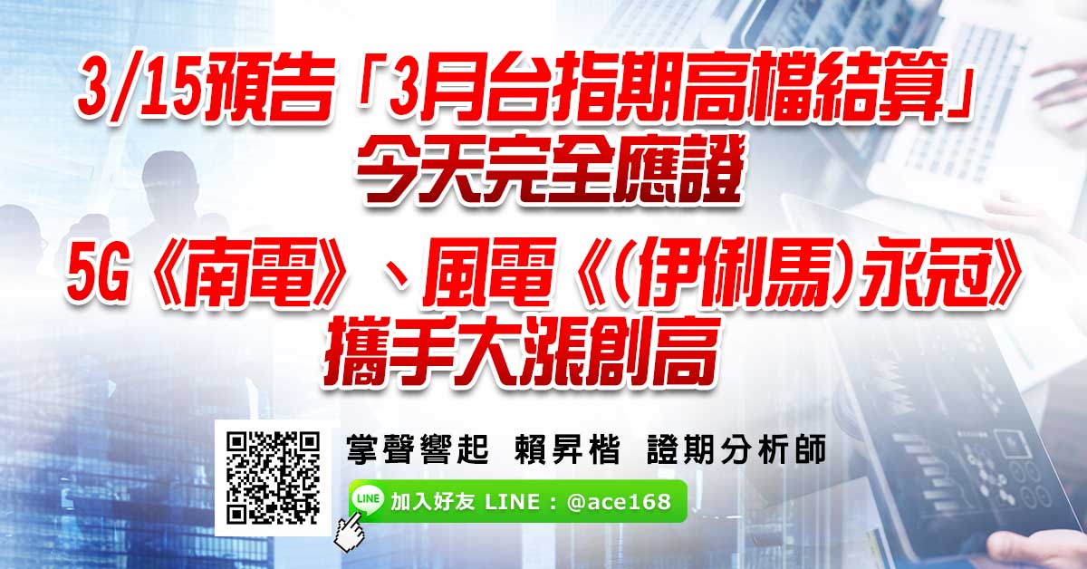3/15預告「3月台指期高檔結算」 今天完全應證 5G《南電》、風電《(伊俐馬)永冠》 攜手大漲創高