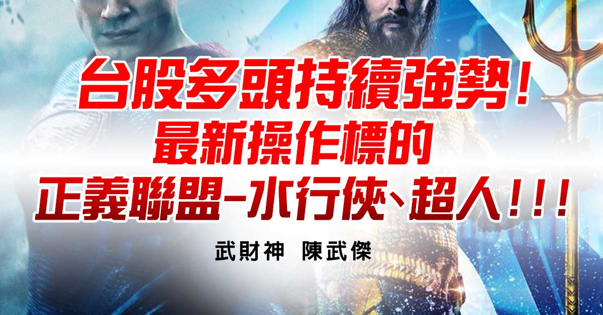 台股多頭持續強勢!最新操作標的-正義聯盟-水行俠、超人!!!