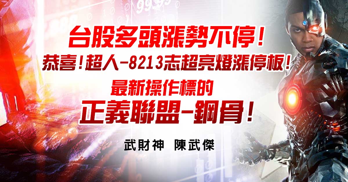 台股多頭漲勢不停!恭喜!超人-8213志超亮燈漲停板! 最新操作標的-正義聯盟-鋼骨!