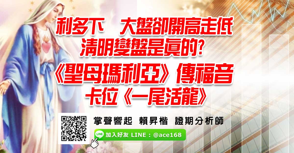 利多下 大盤卻開高走低 清明變盤是真的?  《聖母瑪利亞》傳福音 卡位《一尾活龍》