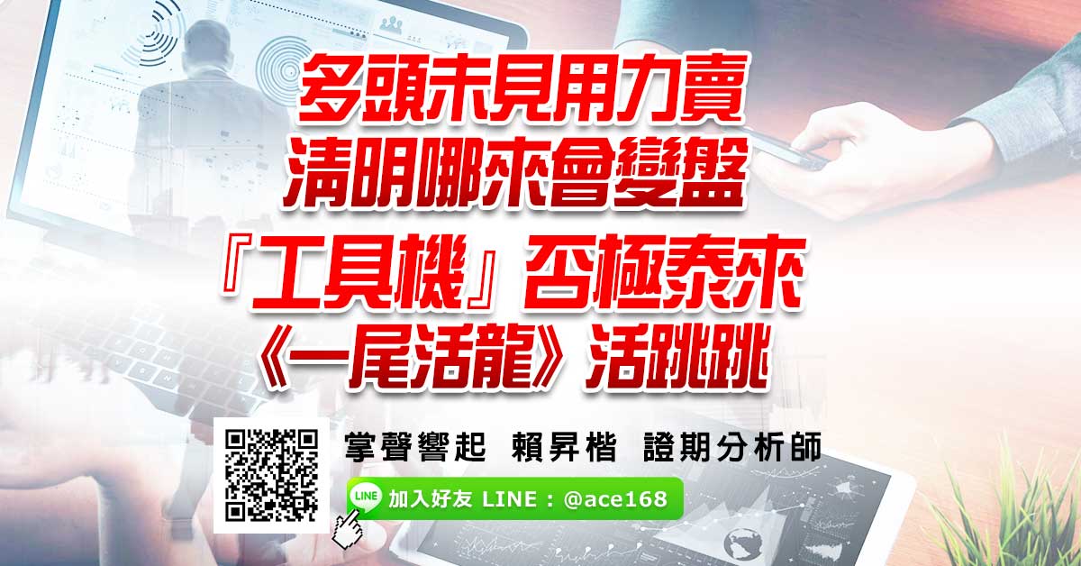 多頭未見用力賣   清明哪來會變盤 『工具機』否極泰來  《一尾活龍》活跳跳