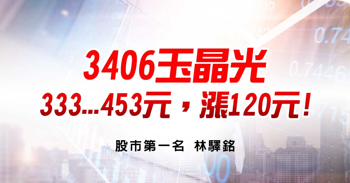  3406玉晶光，333...453元，漲120元!