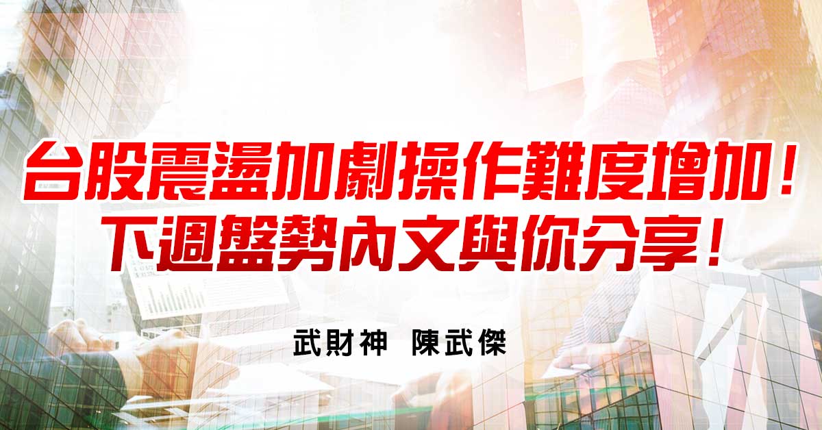 台股震盪加劇操作難度增加!下週盤勢內文與你分享!