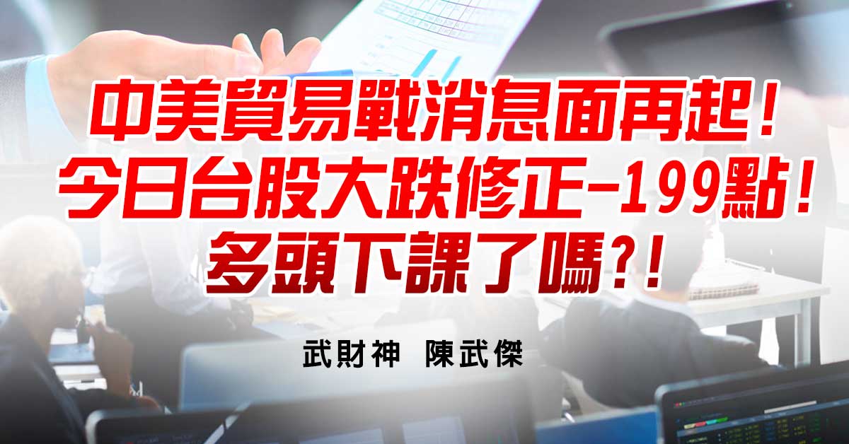 中美貿易戰消息面再起!今日台股大跌修正-199點!多頭下課了嗎?!