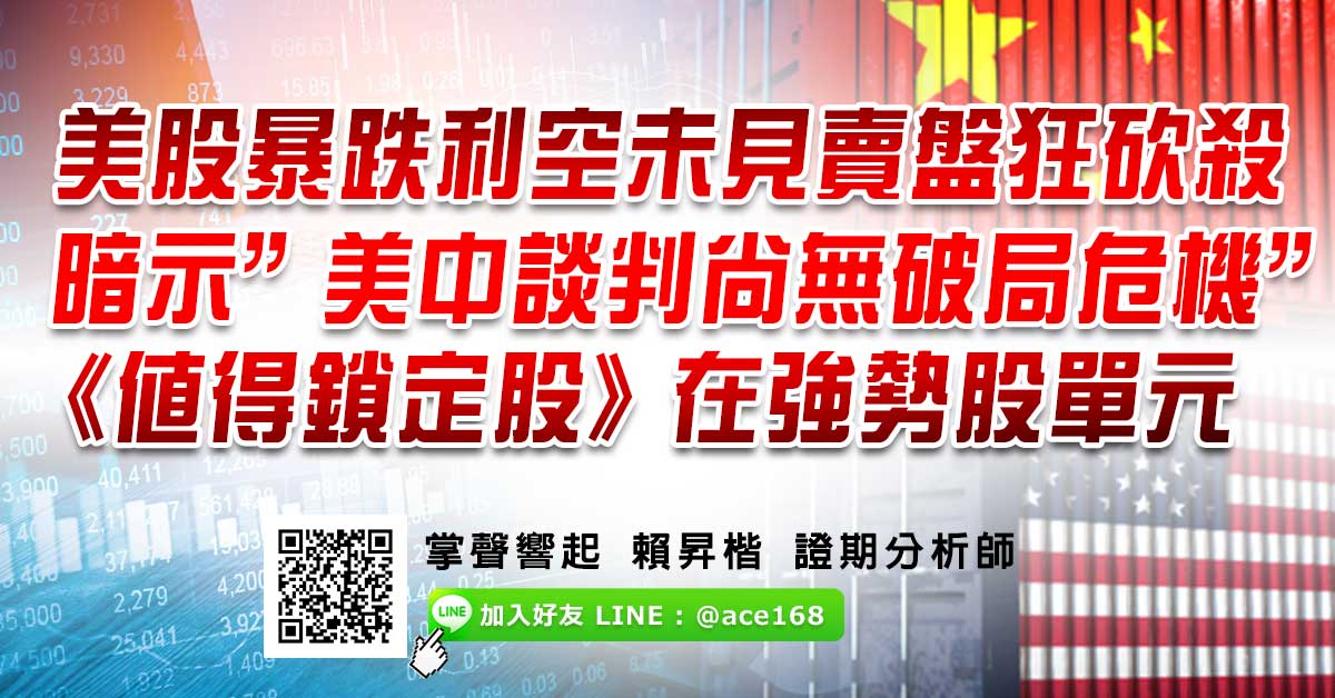 美股暴跌利空未見賣盤狂砍殺 暗示”美中談判尚無破局危機”《&#20540;得鎖定股》在強勢股單元