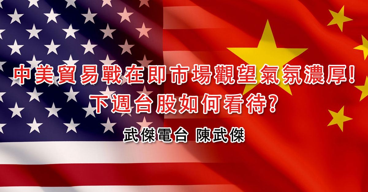 中美貿易戰在即市場觀望氣氛濃厚!下週台股如何看待?