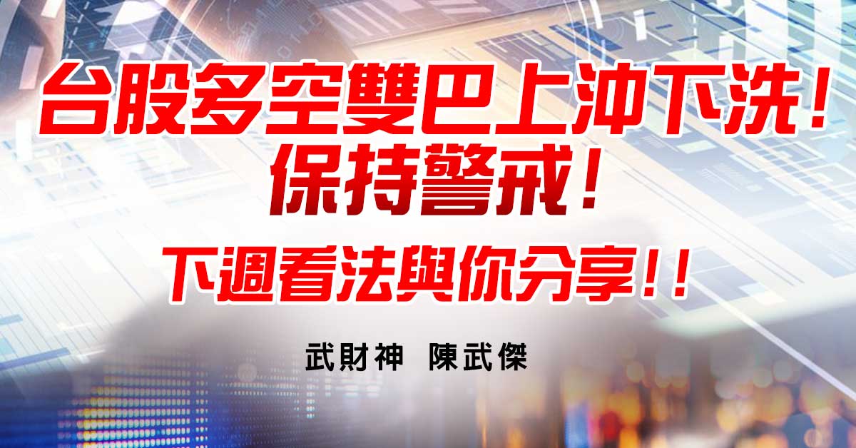 台股多空雙巴上沖下洗!保持警戒!下週看法與你分享!