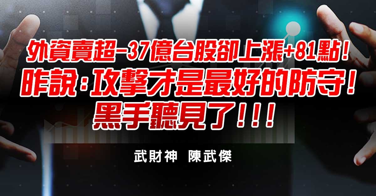 外資賣超-37億台股卻上漲+81點!昨說:攻擊才是最好的防守!黑手聽見了!!!