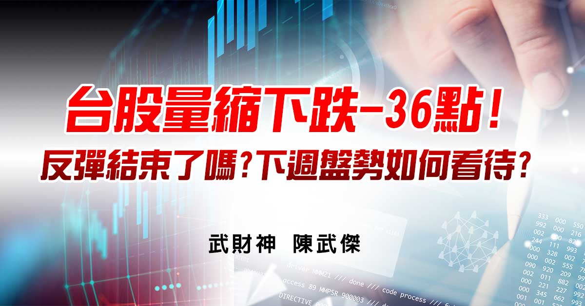 台股量縮下跌-36點!反彈結束了嗎?下週盤勢如何看待?內文與你分享!