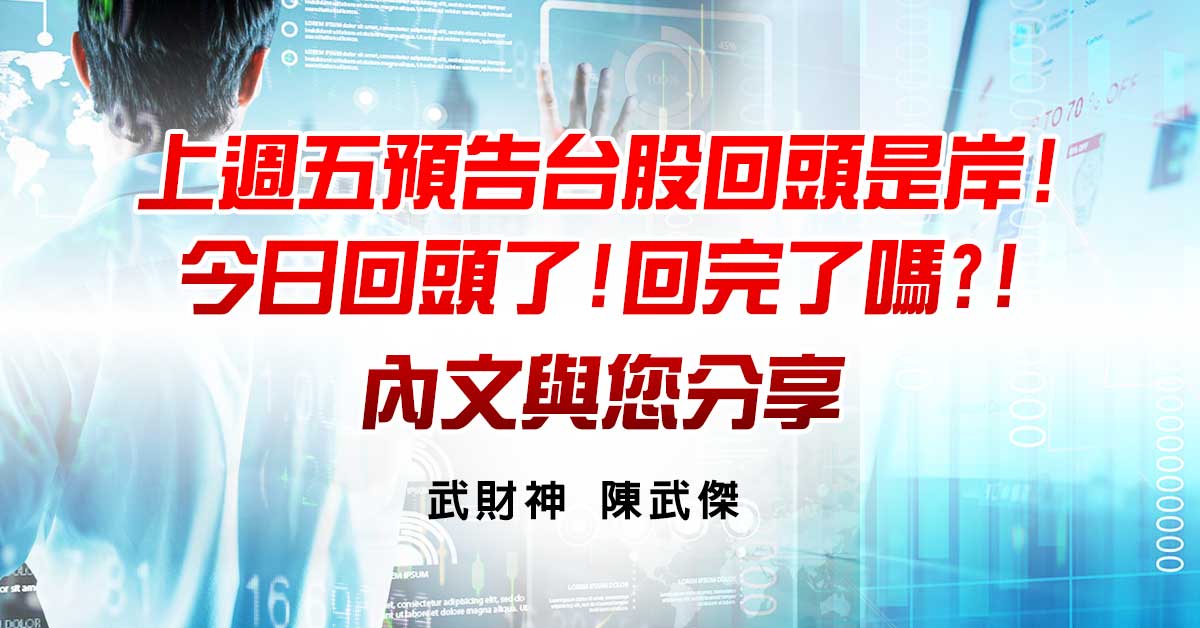 上週五預告台股回頭是岸!今日回頭了!回完了嗎?!內文與你分享!