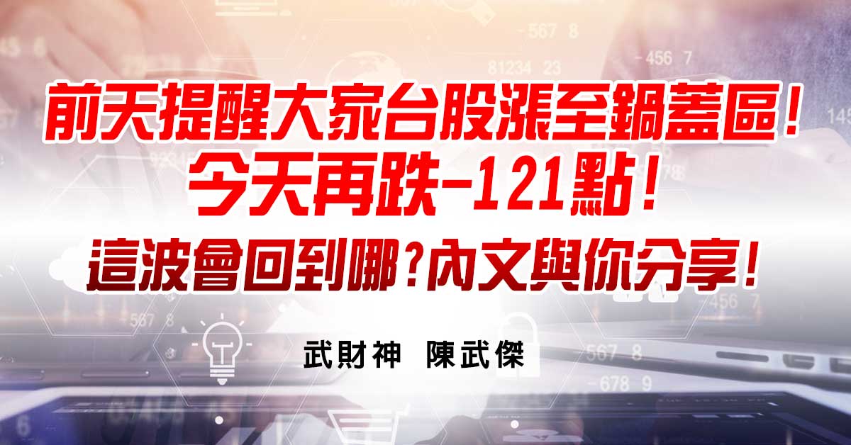 前天提醒大家台股漲至鍋蓋區!今天再跌-121點!這波會回到哪?內文與你分享!