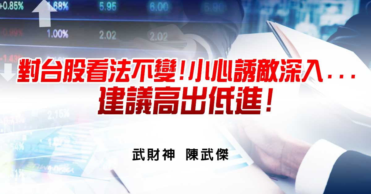 對台股看法不變!小心誘敵深入...建議高出低進!