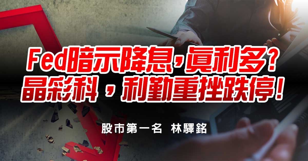 Fed暗示降息，真利多?晶彩科，利勤重挫跌停!