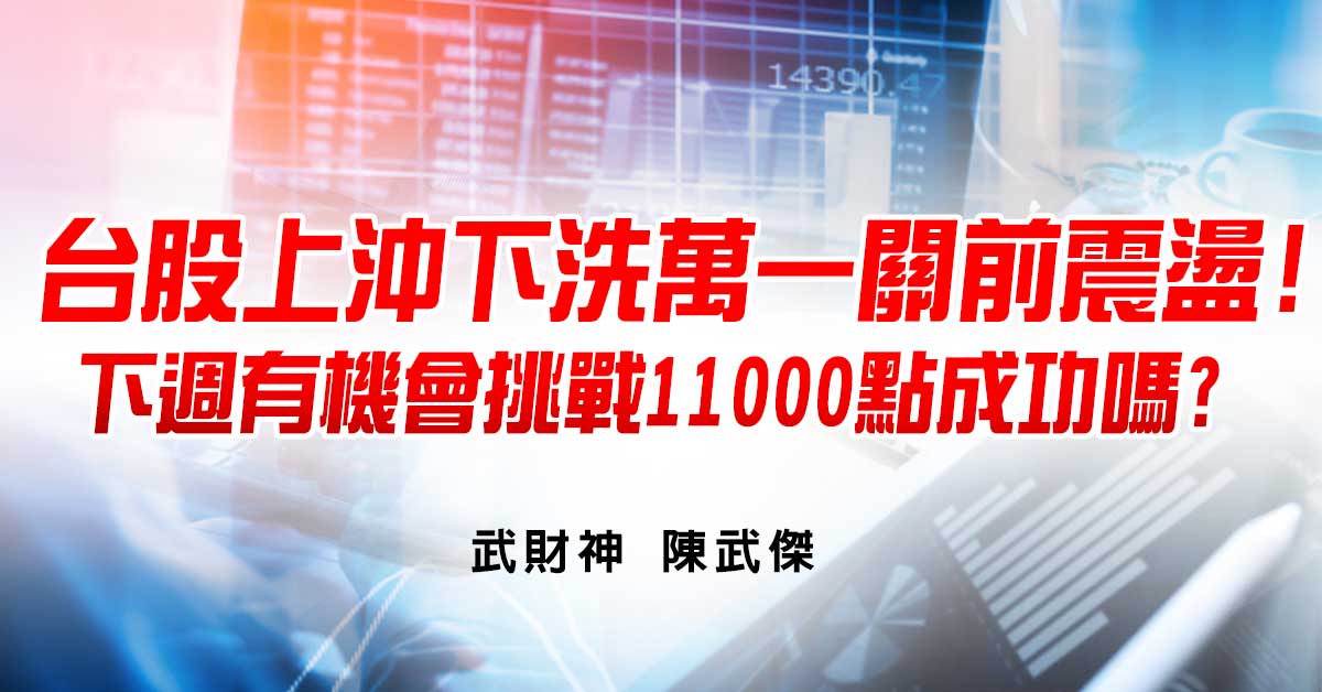 台股上沖下洗萬一關前震盪!下週有機會挑戰11000點成功嗎? (圖)