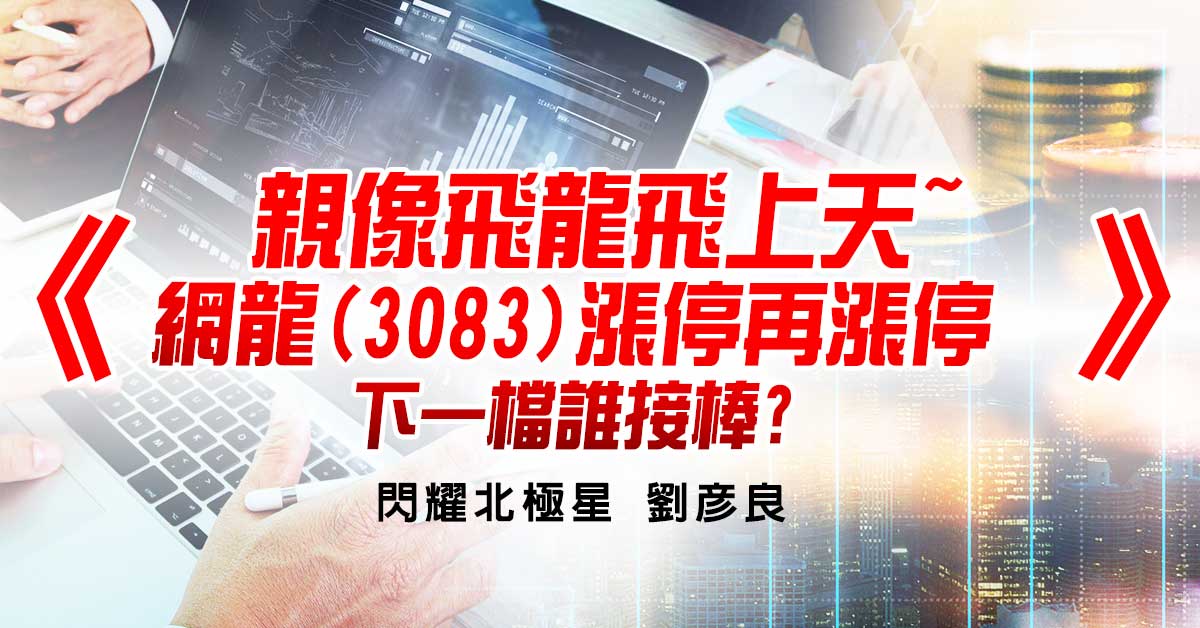 親像飛龍飛上天~網龍(3083)漲停再漲停，下一檔誰接棒?